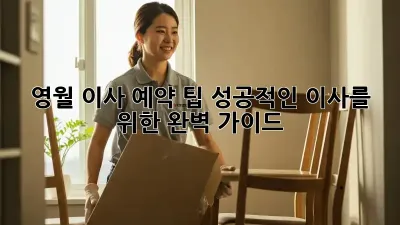 영월 이사 예약 팁: 성공적인 이사를 위한 완벽 가이드