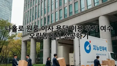 나홀로 원룸 이사, 용달 이용 후기: 여수 오림동에서 성공하기!